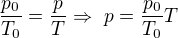 $\frac{p_0}{T_0}=\frac{p}{T}\Rightarrow \ p=\frac{p_0}{T_0}T$