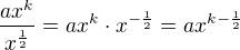 $\frac{ax^k}{x^{\frac{1}{2}}}=ax^k\cdot x^{-\frac12}=ax^{k-\frac12}$