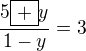 $\frac{5\boxed{+}y}{1-y}=3$