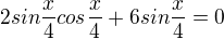 $2sin\frac{x}{4}cos\frac{x}{4}+6sin\frac{x}{4}=0$