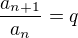 $\frac{a_{n+1}}{a_n}=q$