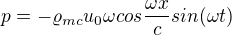 $p = -\varrho _{mc}u_{0}\omega cos\frac{\omega x}{c}sin(\omega t)$