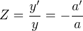 $Z=\frac{y^\prime}y=-\frac{a^\prime}a$