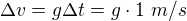 $\Delta v=g\Delta t=g\cdot1\ m/s$