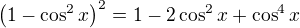 $\left(1-\cos^2x\right)^2=1-2\cos^2x+\cos^4x$
