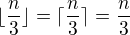 $\lfloor \frac n3\rfloor=\lceil\frac n3\rceil =\frac n3$