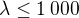 $\lambda\leq 1\:000$