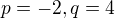 $p=-2, q=4$