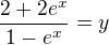 $\frac{2+2e^{x}}{1-e^{x}}=y$