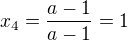 $x_4=\frac {a-1}{a-1}=1$