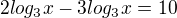 $2log_3x-3log_3x=10$