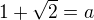 $1+\sqrt 2=a$