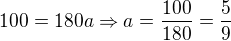 $100=180a\Rightarrow a=\frac{100}{180}=\frac{5}{9}$
