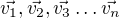 $\vec{v_1}, \vec{v_2}, \vec{v_3} \ldots \vec{v_n}$