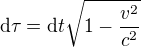 ${\rm d}\tau = {\rm d}t\sqrt{1-\frac{v^2}{c^2}}$
