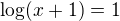 $\log(x+1)=1$
