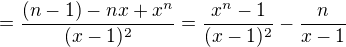 $=\frac{(n-1)-nx+x^n}{(x-1)^2}=\frac{x^n-1}{(x-1)^2}-\frac{n}{x-1}$