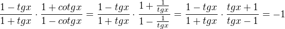 kopírovat do textarea $\frac{1-tgx}{1+tgx}\cdot \frac{1+cotgx}{1-cotgx}=\frac{1-tgx}{1+tgx}\cdot \frac{1+\frac 1 {tgx}}{1-\frac 1 { tgx}}=\frac{1-tgx}{1+tgx}\cdot \frac{tg x +1}{tgx-1}=-1$