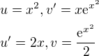 $u=x^2, v^{\prime}=x\mathrm{e}^{x^2}\nl u^{\prime}=2x, v=\frac{\mathrm{e}^{x^2}}{2}$