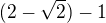 $(2-\sqrt{2})-1$