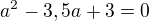 $a^2-3,5a+3=0$