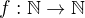 $f:\mathbb{N}\rightarrow \mathbb{N} $