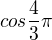 $cos \frac{4}{3}\pi $