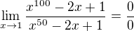 $\lim_{x\rightarrow1}\frac{x^{100} -2x+1}{x^ {50} -2x+1}=\frac{0}{0}$