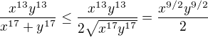 $\frac{x^{13}y^{13}}{x^{17}+y^{17}}\leq \frac{x^{13}y^{13}}{2\sqrt{x^{17}y^{17}}}=\frac{x^{9/2}y^{9/2}}{2}$
