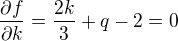 ${\partial f\over\partial k}=\frac{2k}{3}+q-2=0$