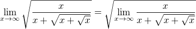 $\lim_{x \to \infty} {\sqrt{\frac{{x}}{{x+\sqrt{x+\sqrt{x}}}}}}=\sqrt{\lim_{x \to \infty} {{\frac{{x}}{{x+\sqrt{x+\sqrt{x}}}}}}}$