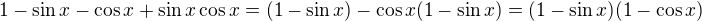 $1-\sin x -\cos x + \sin x \cos x= (1-\sin x) - \cos x (1 -\sin x) = (1-\sin x)(1-\cos x) $