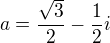 $a=\frac{\sqrt{3}}{2}-\frac{1}{2}i$