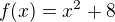 $f(x) = x^2 + 8$