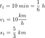 $t_{1}=10\ min=\frac{1}{6}\ h\nl v_{1}=10 \frac{km}{h}\nl s_{1}=\frac{5}{3}\ km$