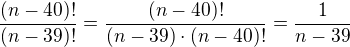 $\frac{(n-40)!}{(n-39)!}=\frac{(n-40)!}{(n-39)\cdot(n-40)!}=\frac{1}{n-39}$