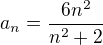 $a_n=\frac{6n^2}{n^2+2}$