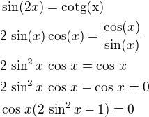 $\sin(2x)=\rm{cotg}(x)\nl2\,\sin(x)\cos(x)=\frac{\cos(x)}{\sin(x)}\nl2\,\sin^2x\,\cos\,x=\cos\,x\nl2\,\sin^2x\,\cos\,x-\cos\,x=0\nl\cos\,x(2\,\sin^2x-1)=0$