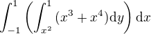 $\int_{-1}^{1} \(\int_{x^2}^{1} \, (x^3+x^4)\mathrm{d} y\)\mathrm{d} x$