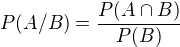 $P(A/B)=\frac{P(A\cap B)}{P(B)} $