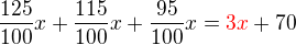$\frac{125}{100}x+\frac{115}{100}x+\frac{95}{100}x=\color{red}3x\color{black}+70$