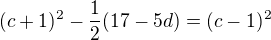 $(c+1)^{2}-\frac{1}{2}(17-5d)=(c-1)^{2}$