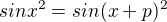 $ sin x^2=sin (x+p)^2$