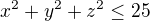 $x^{2}+y^{2}+z^{2}\le 25$
