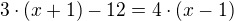 $3\cdot (x+1)-12=4\cdot (x-1)$