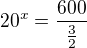 $20^x=\frac{600}{\frac32}$
