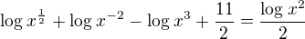 $\log_{}x^{\frac{1}{2}}+\log_{}x^{-2}-\log_{}x^3+\frac{11}{2}=\frac{\log_{}x^2}{2}$