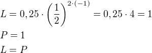 $L=0,25\cdot \left(\frac{1}{2}\right)^{2\cdot (-1)}=0,25\cdot 4=1\nl P=1\nl L=P$
