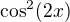 $\cos^{2}(2x)$