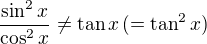 $\frac{\sin ^{2}x}{\cos ^{2}x}\neq\text{tan}\,x \,(=\text{tan}^{2}\,x)$